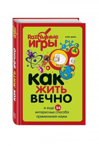 Как жить вечно и ещё 34 интересных способов применения науки Как жить вечно и ещё 34 интересных способов применения науки Джха А.