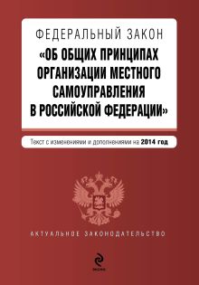 Федеральный закон "Об общих принципах организации местного самоуправления в Российской Федерации". Текст с изменениями и дополнениями на 2014 год
