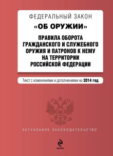 Федеральный закон "Об оружии". Правила оборота гражданского и служебного оружия и патронов к нему на территории РФ. Текст с изм. и доп. на 2014 год