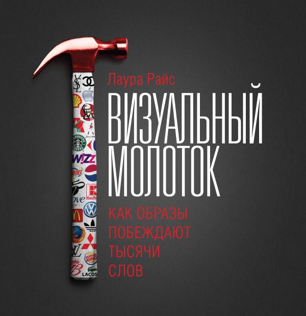 Визуальный молоток. Как образы побеждают тысячи слов Визуальный молоток. Как образы побеждают тысячи слов Райс Л.