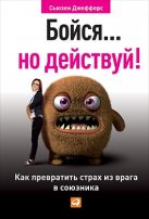 Бойся... но действуй! Как превратить страх из врага в союзника Бойся... но действуй! Как превратить страх из врага в союзника