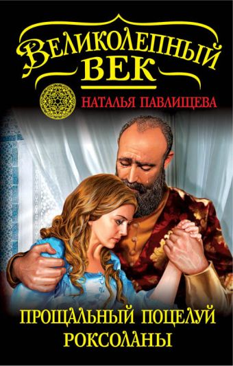 Прощальный поцелуй Роксоланы. «Не надо рая!» Прощальный поцелуй Роксоланы. «Не надо рая!» Павлищева Н.П.