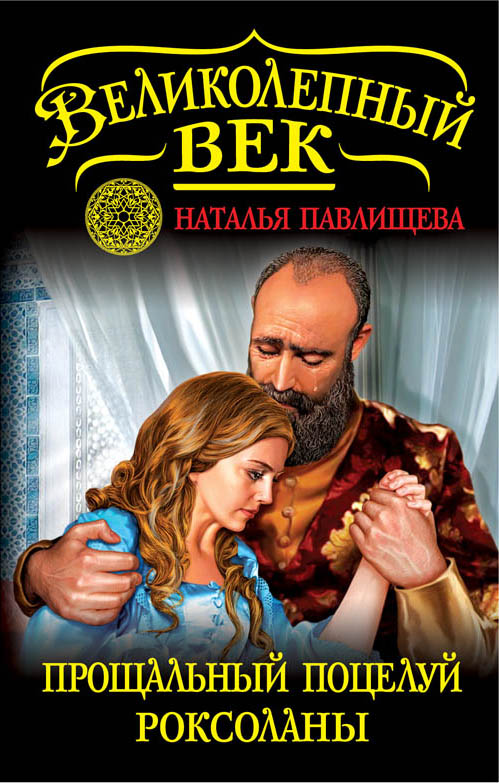 Прощальный поцелуй Роксоланы. «Не надо рая!» Прощальный поцелуй Роксоланы. «Не надо рая!» Павлищева Н.П.