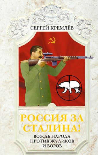 Россия за Сталина! Вождь народа против жуликов и воров Россия за Сталина! Вождь народа против жуликов и воров Кремлёв С.