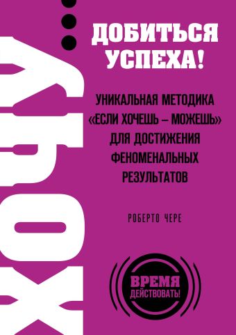 ХОЧУ… добиться успеха! Уникальная методика "Если хочешь - можешь" для достижения феноменальных результатов ХОЧУ… добиться успеха! Уникальная методика "Если хочешь - можешь" для достижения феноменальных результатов Чере Р.