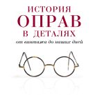 История оправ в деталях. От винтажа до наших дней (новая суперобложка) (KRASOTA. История моды) История оправ в деталях. От винтажа до наших дней (новая суперобложка) (KRASOTA. История моды)