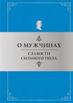 О мужчинах: Слабости сильного пола О мужчинах: Слабости сильного пола Душенко К.В.