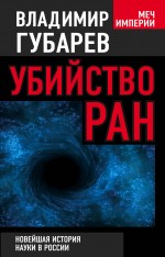 Убийство РАН. Новейшая история науки в России Убийство РАН. Новейшая история науки в России Губарев В.С.