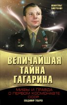 Величайшая тайна Гагарина. Мифы и правда о Первом космонавте СССР Величайшая тайна Гагарина. Мифы и правда о Первом космонавте СССР