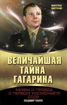 Губарев В.С. - Величайшая тайна Гагарина. Мифы и правда о Первом космонавте СССР обложка книги Губарев В.С. - Величайшая тайна Гагарина. Мифы и правда о Первом космонавте СССР обложка книги