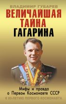 Величайшая тайна Гагарина. Мифы и правда о Первом космонавте СССР Величайшая тайна Гагарина. Мифы и правда о Первом космонавте СССР