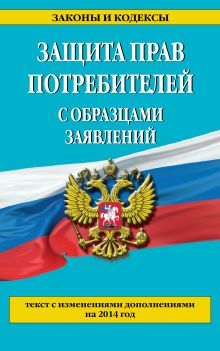 Защита прав потребителей с образцами заявлений: текст с изм. и доп. на 2014 год