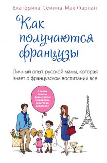 Семина-Мак Фарлан Е.В. - Как получаются французы. Личный опыт русской мамы, которая знает о французском воспитании все обложка книги Семина-Мак Фарлан Е.В. - Как получаются французы. Личный опыт русской мамы, которая знает о французском воспитании все обложка книги