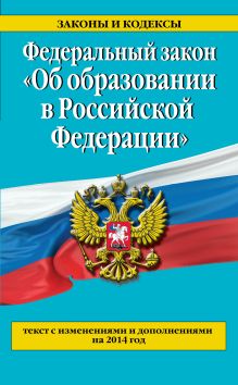 Федеральный закон "Об образовании в Российской Федерации". Текст с изменениями и дополнениями на 2014 г.