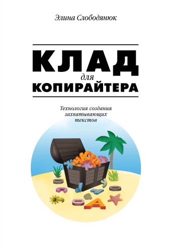 Клад для копирайтера. Технология создания захватывающих текстов Клад для копирайтера. Технология создания захватывающих текстов Слободянюк Э.