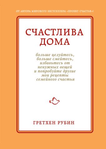 Счастлива дома: больше целуйтесь, больше смейтесь, избавьтесь от ненужных вещей и попробуйте другие мои рецепты семейного счастья Счастлива дома: больше целуйтесь, больше смейтесь, избавьтесь от ненужных вещей и попробуйте другие мои рецепты семейного счастья Рубин Г.