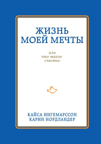 Жизнь моей мечты, или что такое счастье Жизнь моей мечты, или что такое счастье Ингемарссон К., Нордландер К.