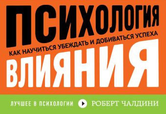 Психология влияния. Как научиться убеждать и добиваться успеха Психология влияния. Как научиться убеждать и добиваться успеха Чалдини Р.