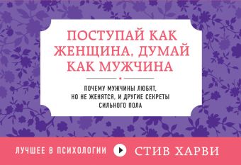 Поступай как женщина, думай как мужчина. Почему мужчины любят, но не женятся, и другие секреты сильного пола Поступай как женщина, думай как мужчина. Почему мужчины любят, но не женятся, и другие секреты сильного пола Харви С.