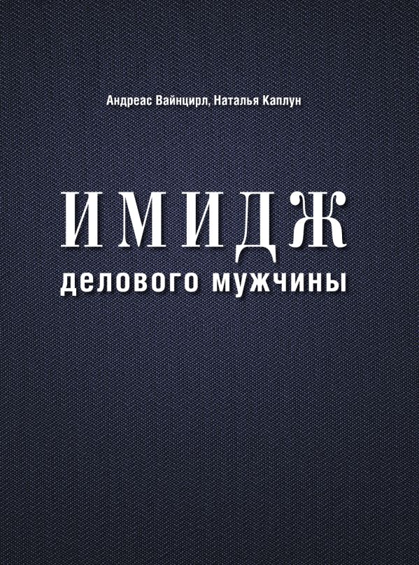 Имидж делового мужчины (нов. оф.) Имидж делового мужчины (нов. оф.) Вайнцирл А.,Каплун Н.,