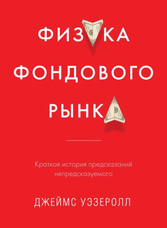 Физика фондового рынка. Краткая история предсказаний непредсказуемого Физика фондового рынка. Краткая история предсказаний непредсказуемого Уэзеролл Д.