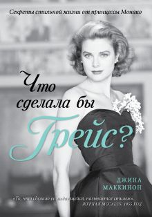 Что сделала бы Грейс? Секреты стильной жизни от принцессы Монако (KRASOTA. Иконы стиля)