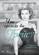 Что сделала бы Грейс? Секреты стильной жизни от принцессы Монако (KRASOTA. Иконы стиля) Что сделала бы Грейс? Секреты стильной жизни от принцессы Монако (KRASOTA. Иконы стиля)
