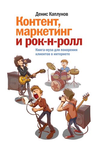 Контент, маркетинг и рок-н-ролл. Книга-муза для покорения клиентов в интернете Контент, маркетинг и рок-н-ролл. Книга-муза для покорения клиентов в интернете Каплунов Д.
