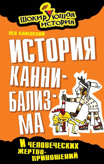 История каннибализма и человеческих жертвоприношений История каннибализма и человеческих жертвоприношений Каневский Л.