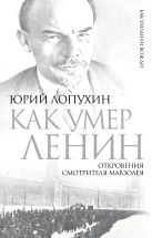 Как умер Ленин. Откровения смотрителя Мавзолея Как умер Ленин. Откровения смотрителя Мавзолея