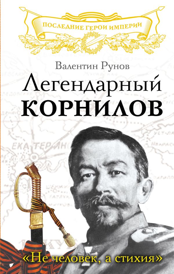 Легендарный Корнилов. «Не человек, а стихия» Легендарный Корнилов. «Не человек, а стихия» Рунов В.А.