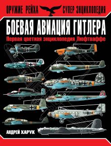 Обложка Боевая авиация Гитлера. Первая цветная энциклопедия Люфтваффе Андрей Харук