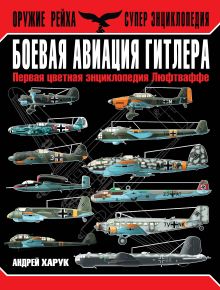 Боевая авиация Гитлера. Первая цветная энциклопедия Люфтваффе