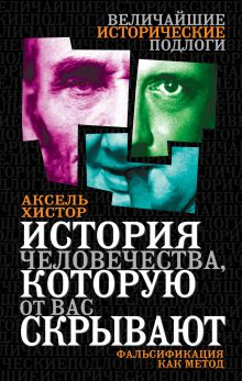 Хистор А. - История человечества, которую от вас скрывают. Фальсификация как метод обложка книги Хистор А. - История человечества, которую от вас скрывают. Фальсификация как метод обложка книги