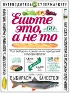 Ешьте это, а не то. Как выбрать правильные продукты в супермаркете Ешьте это, а не то. Как выбрать правильные продукты в супермаркете