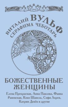 Божественные женщины: Елена Прекрасная, Анна Павлова, Фаина Раневская, Коко Шанель, Софи Лорен, Катрин Денёв и другие обложка книги Божественные женщины: Елена Прекрасная, Анна Павлова, Фаина Раневская, Коко Шанель, Софи Лорен, Катрин Денёв и другие обложка книги