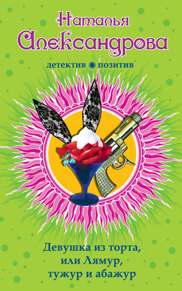 Девушка из торта, или Лямур, тужур и абажур Девушка из торта, или Лямур, тужур и абажур Александрова Н.Н.