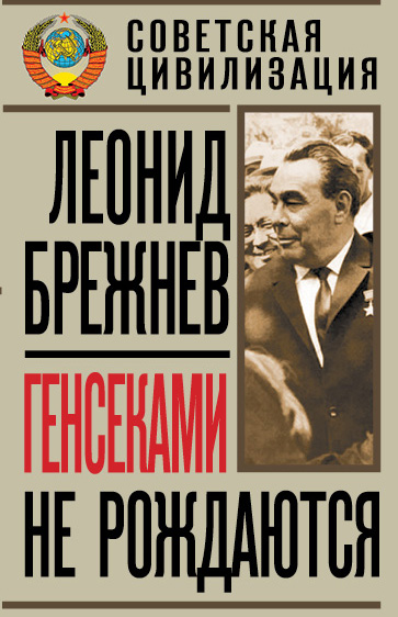 Генсеками не рождаются Генсеками не рождаются Брежнев Л.И.