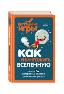 Парсонс П. - Как уничтожить Вселенную и еще 34 интересных способа применения физики обложка книги Парсонс П. - Как уничтожить Вселенную и еще 34 интересных способа применения физики обложка книги