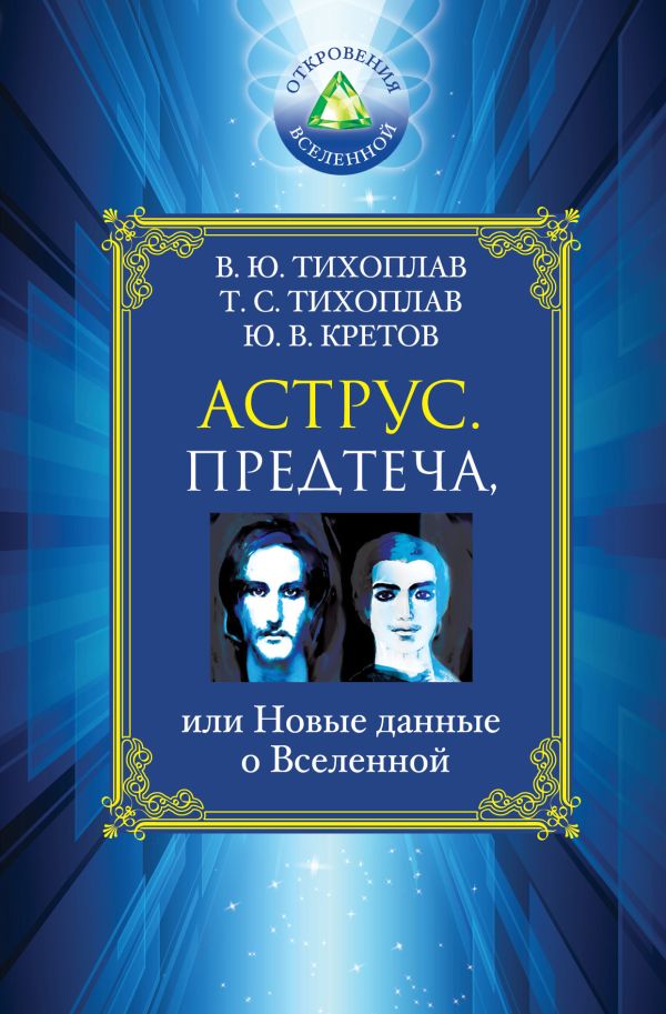Аструс. Предтеча, или Новые данные о Вселенной Аструс. Предтеча, или Новые данные о Вселенной Тихоплав В.Ю., Тихоплав Т.С., Кретов Ю.В.