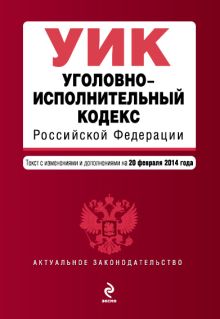 Уголовно-исполнительный кодекс Российской Федерации : текст с изм. и доп. на 20 февраля 2014 г.