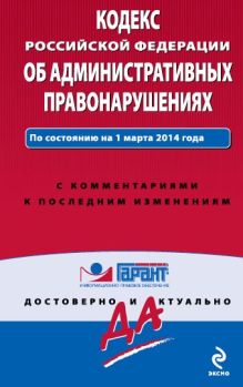 Кодекс Российской Федерации об административных правонарушениях. По состоянию на 1 марта 2014 года. С комментариями к последним изменениям