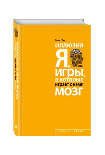 Иллюзия Я, или Игры, в которые играет с нами мозг Иллюзия Я, или Игры, в которые играет с нами мозг Худ Б.