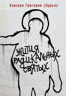 Епископ Григорий (Лурье) - Жития радикальных святых: Кирилл Белозерский, Нил Сорский, Михаил Новоселов обложка книги Епископ Григорий (Лурье) - Жития радикальных святых: Кирилл Белозерский, Нил Сорский, Михаил Новоселов обложка книги
