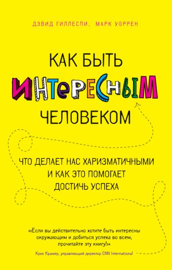 Как быть интересным человеком. Что делает нас харизматичными и как это помогает достичь успеха Как быть интересным человеком. Что делает нас харизматичными и как это помогает достичь успеха Дэвид Гиллеспи, Марк Уоррен