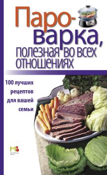 Обложка Пароварка, полезная во всех отношениях. 100 лучших рецептов для вашей семьи 