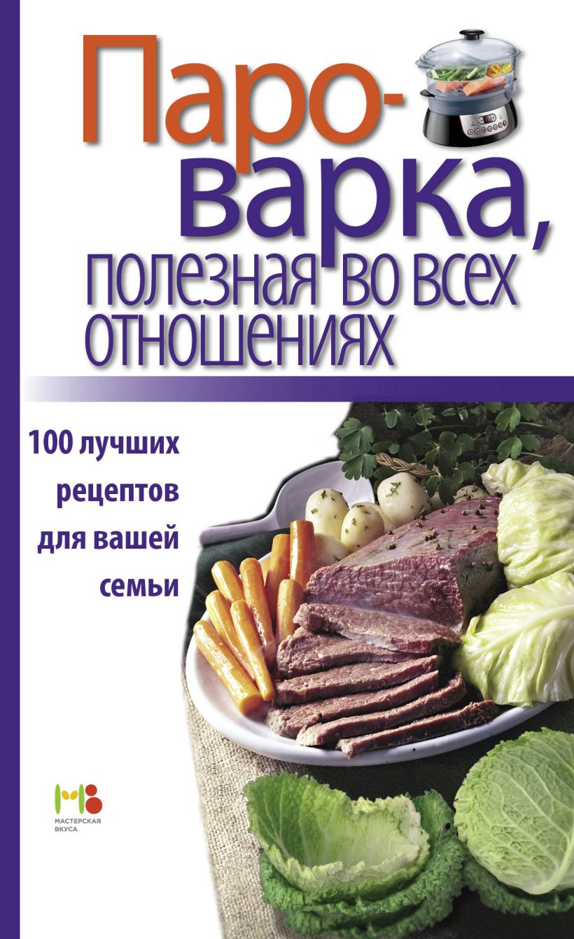 Книга Пароварка полезная во всех отношениях 100 лучших рецептов для вашей  семьи - купить, читать онлайн отзывы и рецензии | ISBN 978-5-699-71323-3 |  Эксмо