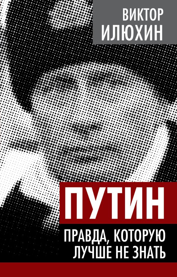 Путин. Правда, которую лучше не знать Путин. Правда, которую лучше не знать Илюхин В.И.