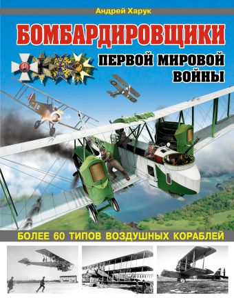 Бомбардировщики Первой Мировой войны. Более 60 типов воздушных кораблей Бомбардировщики Первой Мировой войны. Более 60 типов воздушных кораблей Харук А.И.