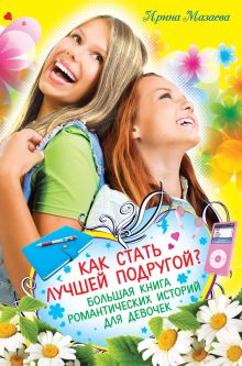 Мазаева И. - Как стать лучшей подругой? Большая книга романтических историй для девочек обложка книги Мазаева И. - Как стать лучшей подругой? Большая книга романтических историй для девочек обложка книги
